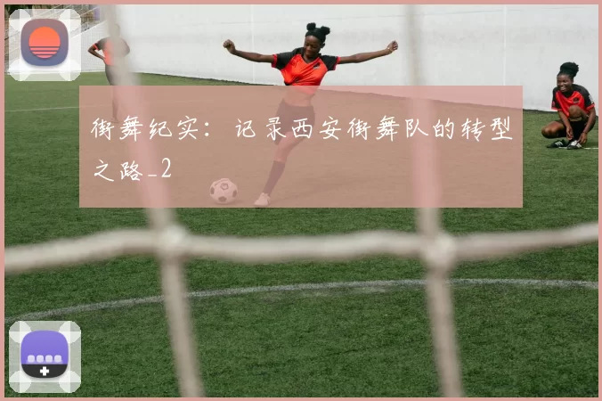 街舞纪实：记录西安街舞队的转型之路_2