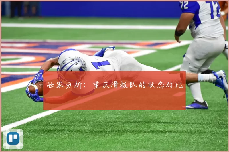 独家分析：重庆滑板队的状态对比