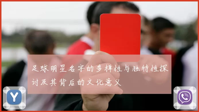 足球明星名字的多样性与独特性探讨及其背后的文化意义
