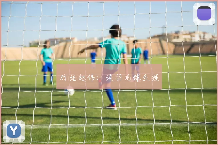 对话赵伟：谈羽毛球生涯