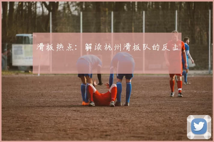 滑板热点：解读杭州滑板队的反击