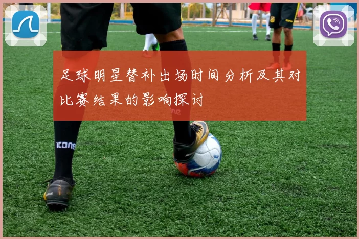 足球明星替补出场时间分析及其对比赛结果的影响探讨