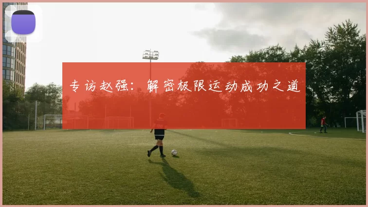 专访赵强：解密极限运动成功之道