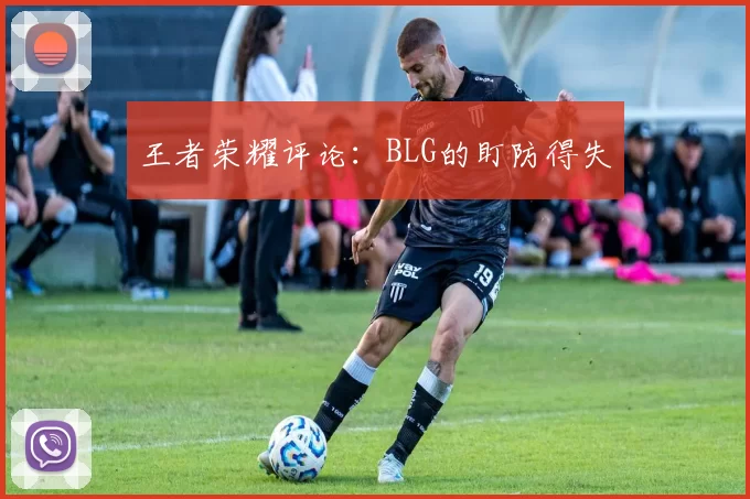 王者荣耀评论：BLG的盯防得失