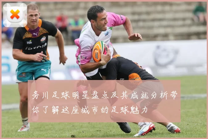 务川足球明星盘点及其成就分析带你了解这座城市的足球魅力